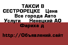 ТАКСИ В СЕСТРОРЕЦКЕ › Цена ­ 120 - Все города Авто » Услуги   . Ненецкий АО,Фариха д.